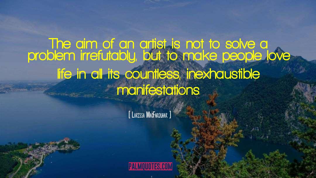 Larissa MacFarquhar Quotes: The aim of an artist
