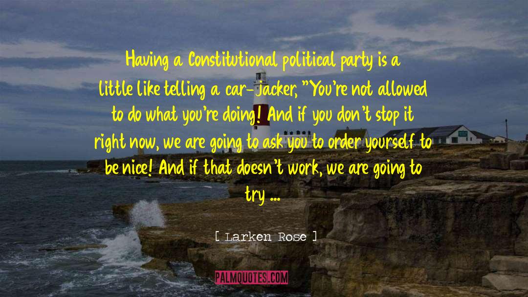 Larken Rose Quotes: Having a Constitutional political party