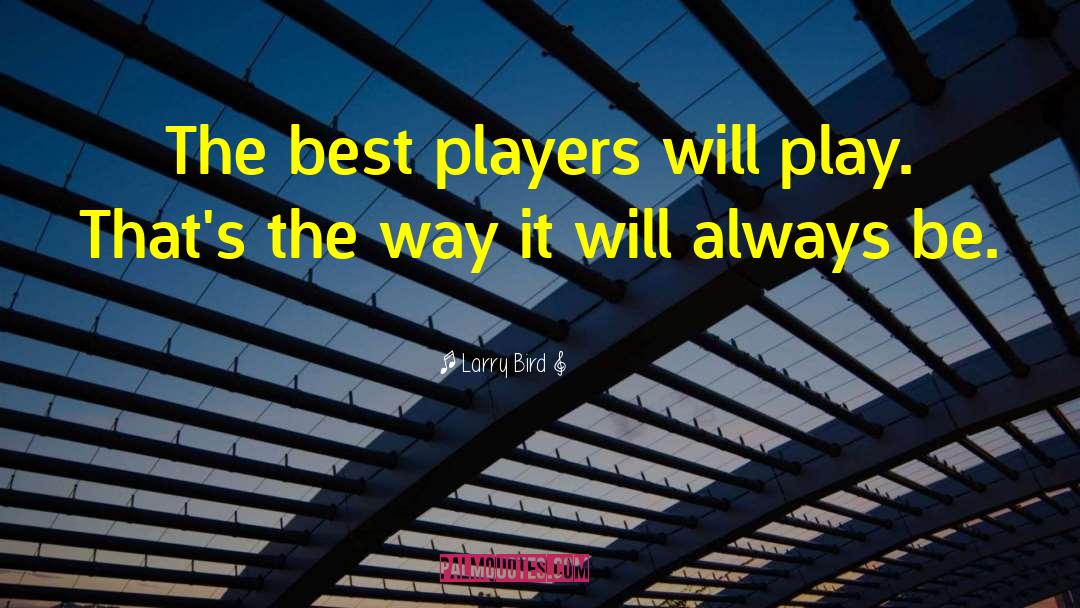 Larry Bird Quotes: The best players will play.