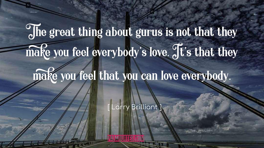 Larry Brilliant Quotes: The great thing about gurus
