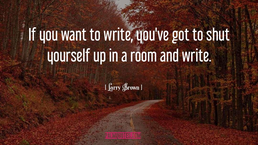 Larry Brown Quotes: If you want to write,