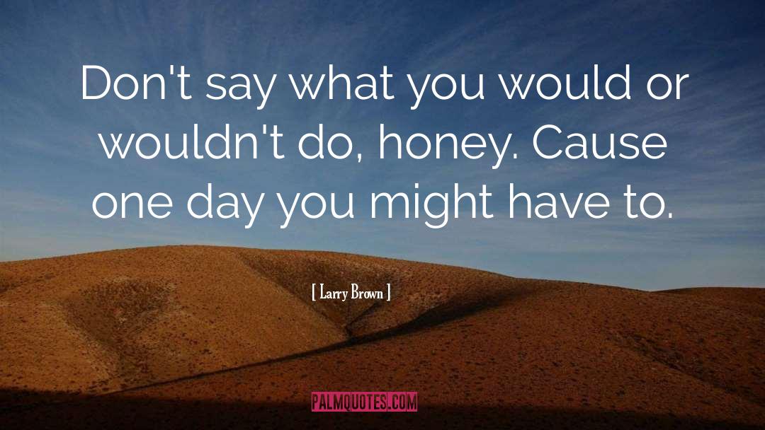 Larry Brown Quotes: Don't say what you would