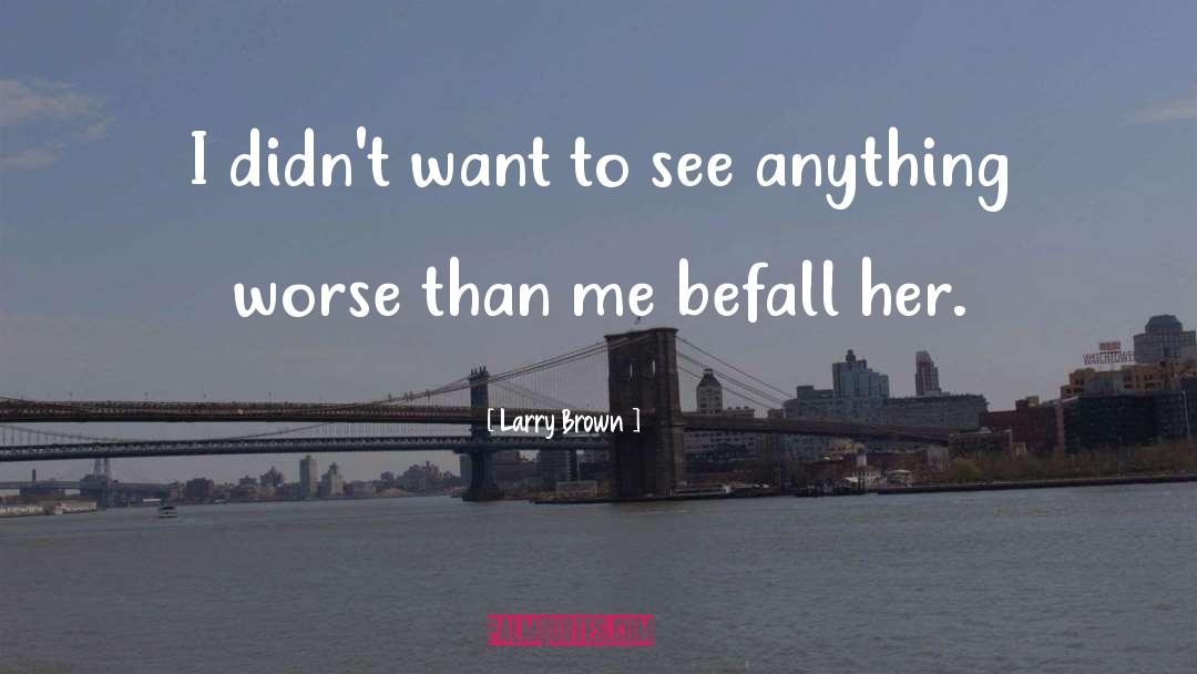 Larry Brown Quotes: I didn't want to see