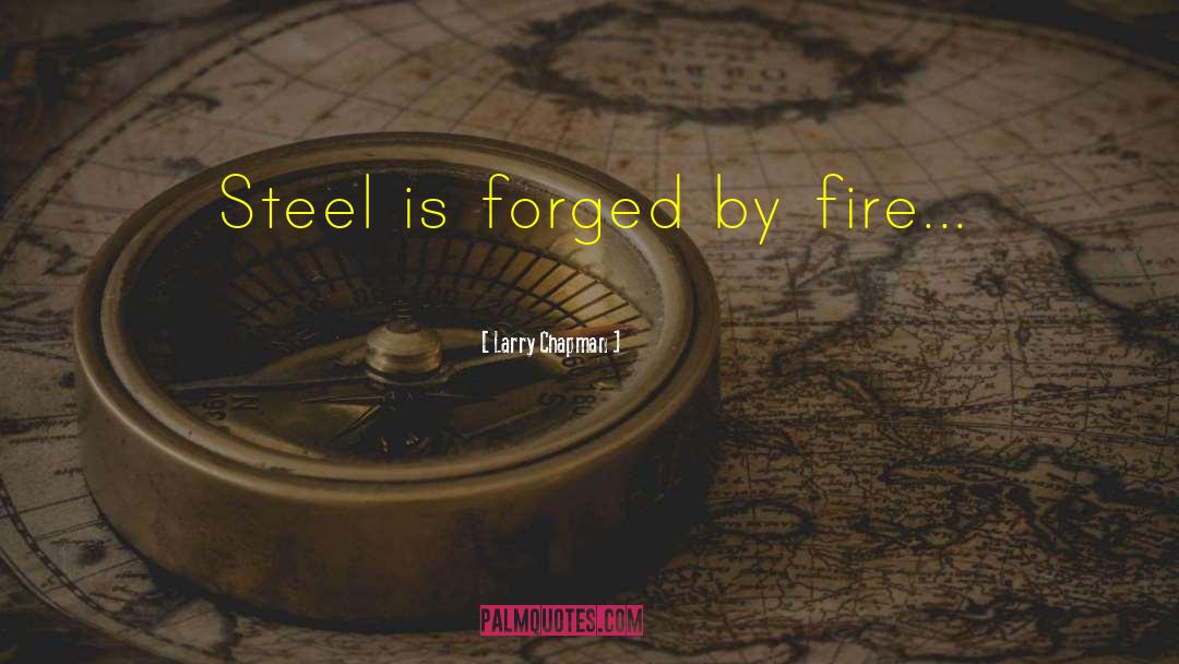 Larry Chapman Quotes: Steel is forged by fire...
