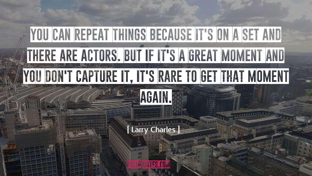 Larry Charles Quotes: You can repeat things because