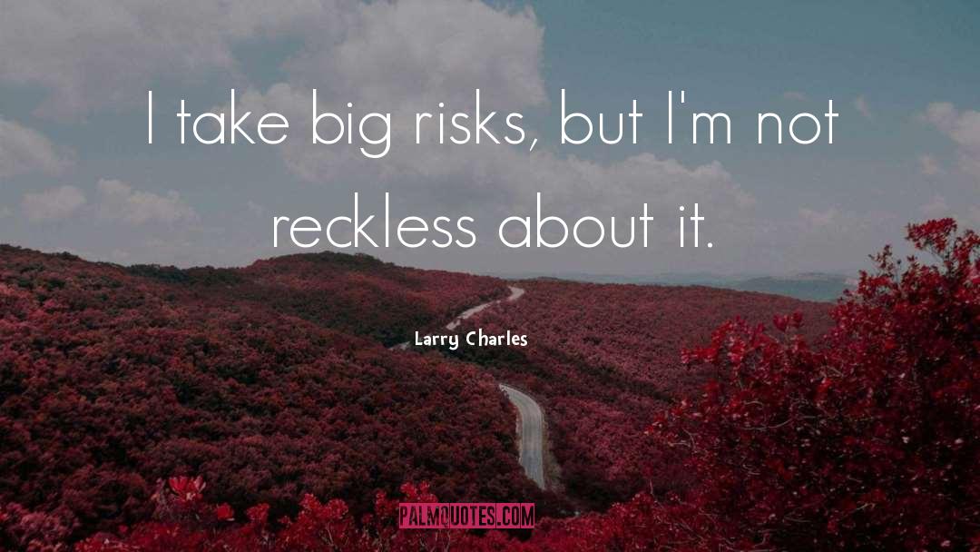 Larry Charles Quotes: I take big risks, but