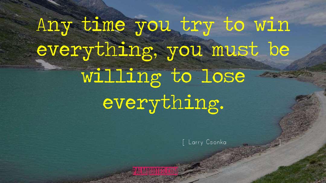 Larry Csonka Quotes: Any time you try to
