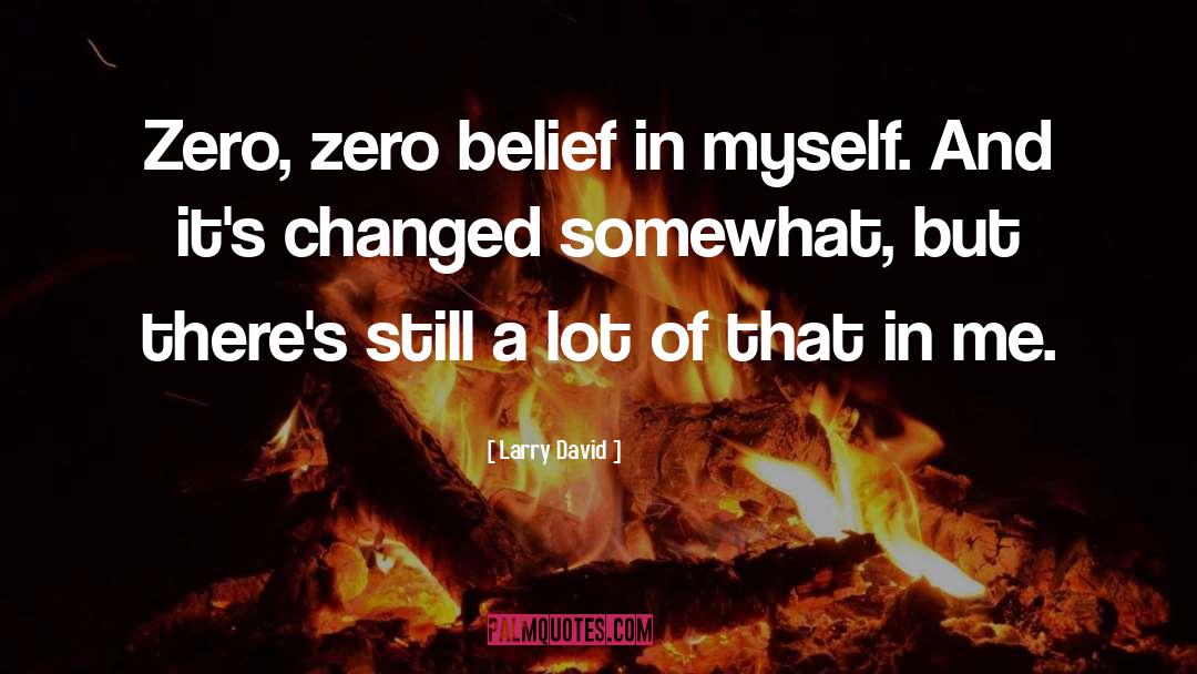 Larry David Quotes: Zero, zero belief in myself.