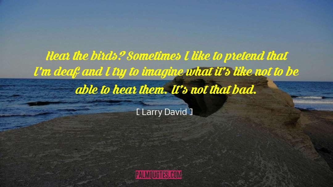 Larry David Quotes: Hear the birds? Sometimes I