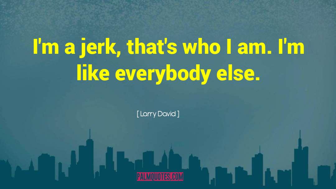 Larry David Quotes: I'm a jerk, that's who