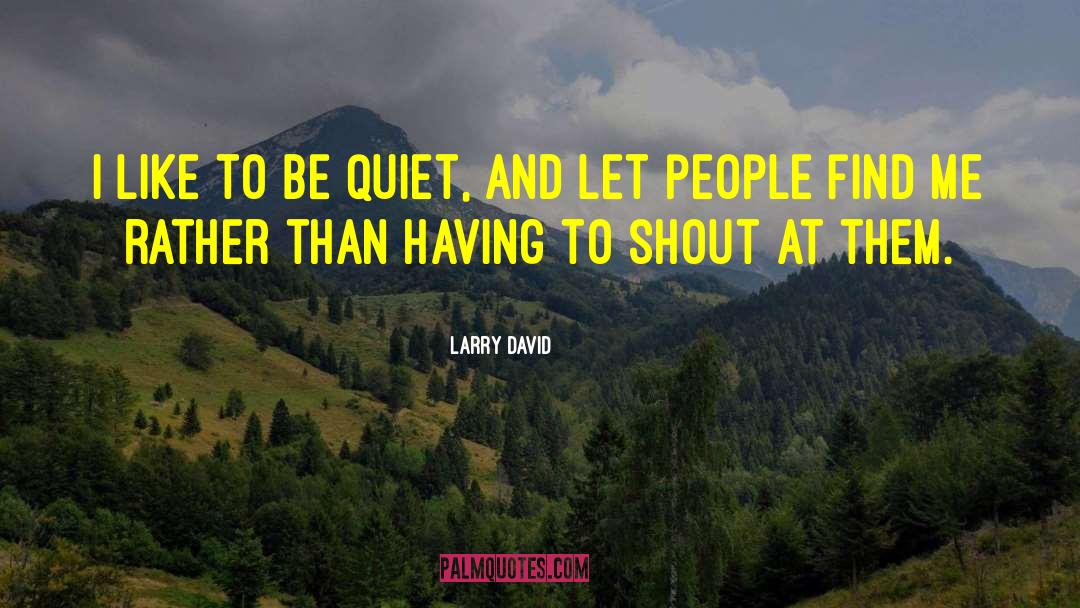 Larry David Quotes: I like to be quiet,