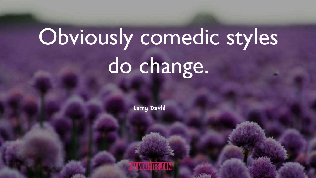 Larry David Quotes: Obviously comedic styles do change.