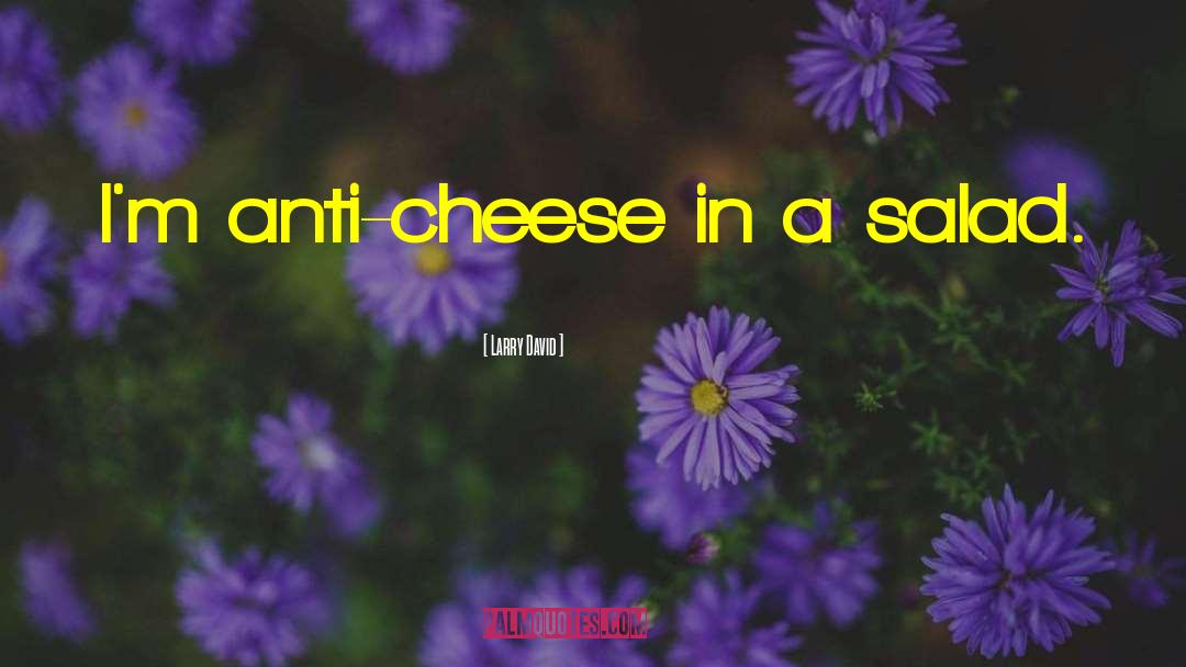 Larry David Quotes: I'm anti-cheese in a salad.