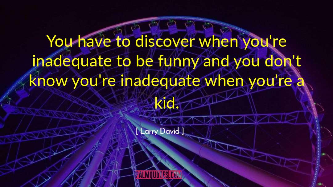 Larry David Quotes: You have to discover when