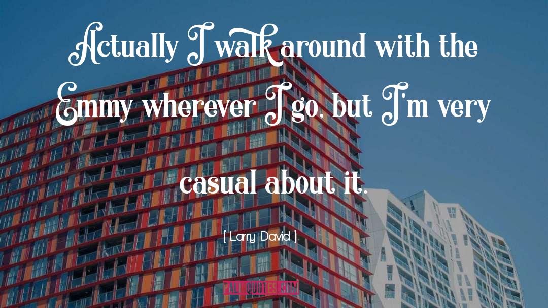 Larry David Quotes: Actually I walk around with