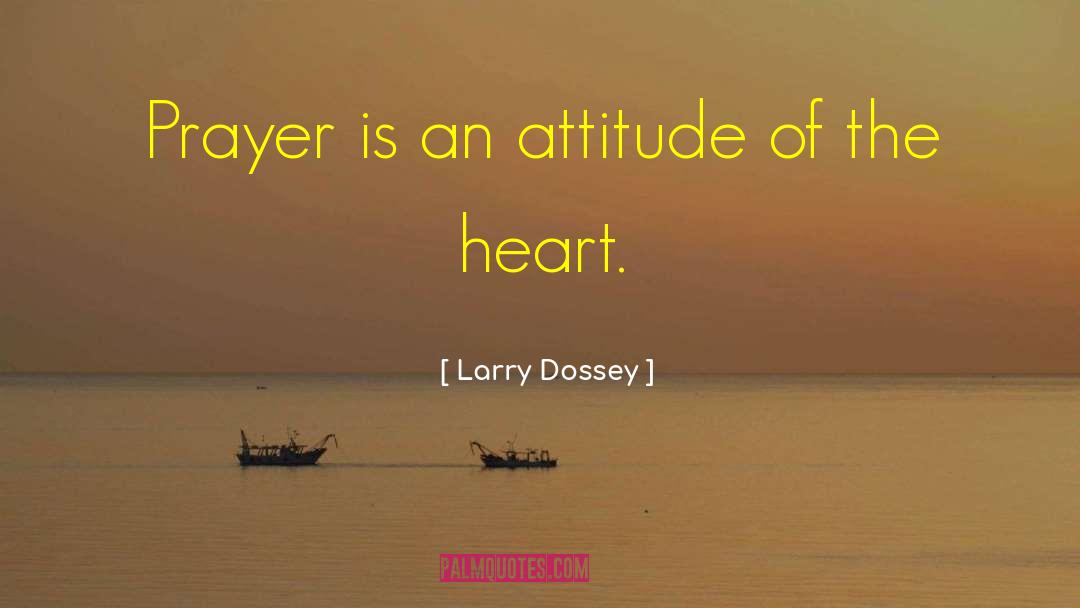 Larry Dossey Quotes: Prayer is an attitude of