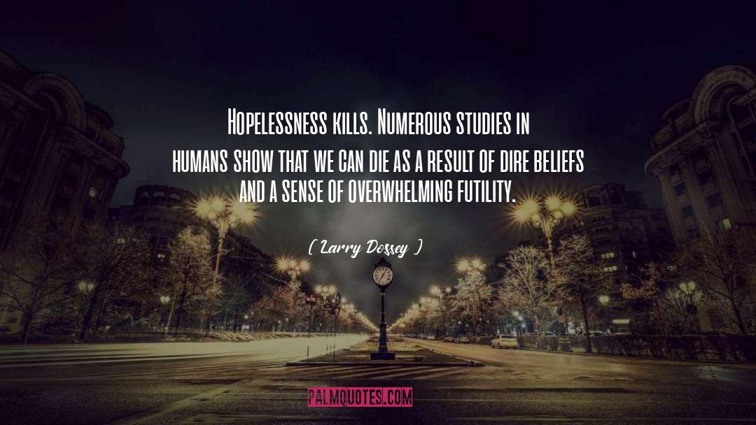 Larry Dossey Quotes: Hopelessness kills. Numerous studies in