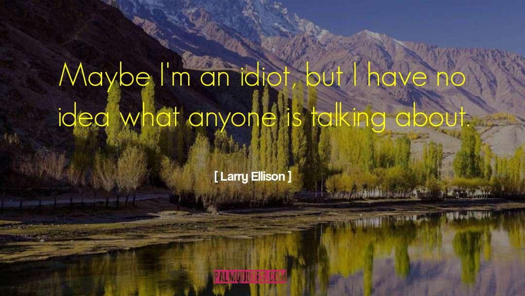 Larry Ellison Quotes: Maybe I'm an idiot, but