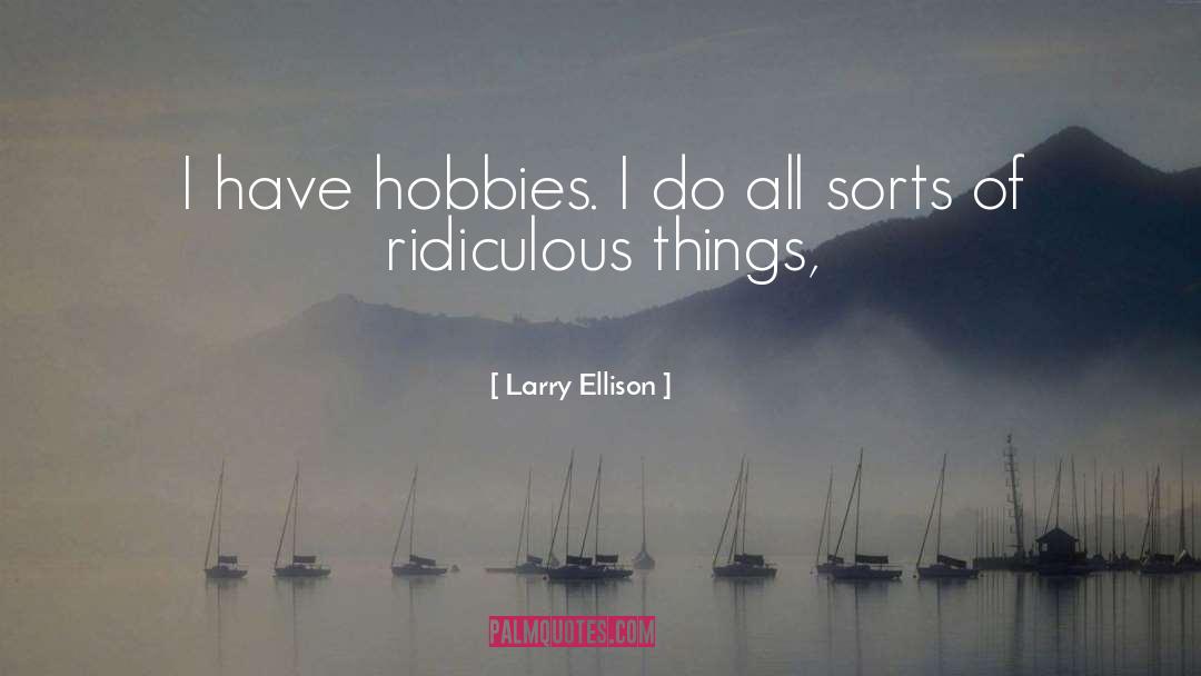 Larry Ellison Quotes: I have hobbies. I do