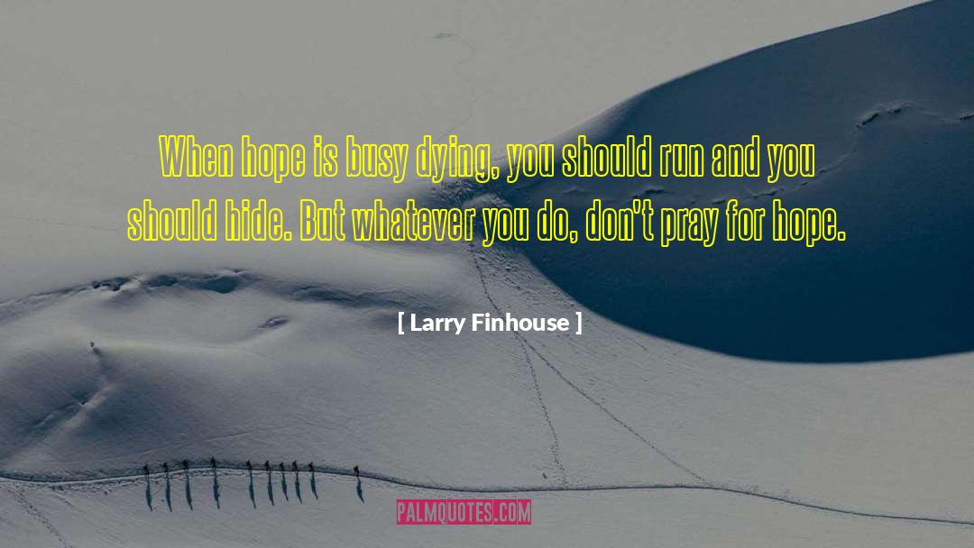 Larry Finhouse Quotes: When hope is busy dying,