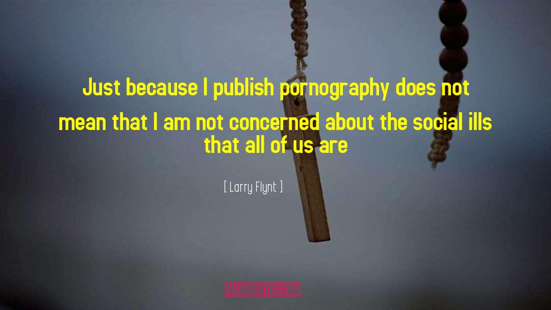 Larry Flynt Quotes: Just because I publish pornography