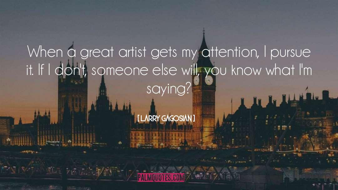 Larry Gagosian Quotes: When a great artist gets