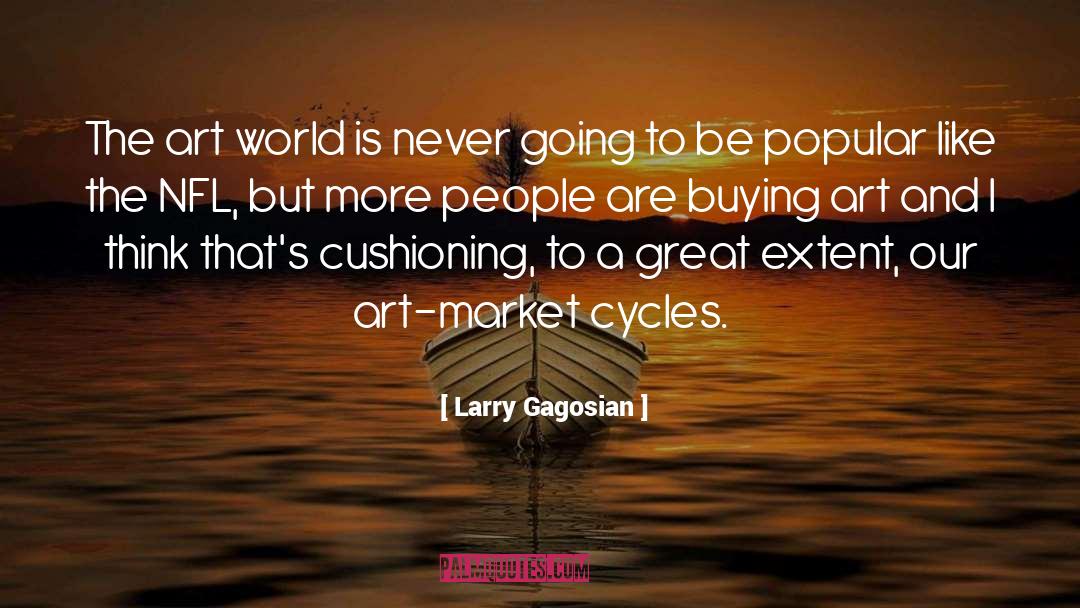 Larry Gagosian Quotes: The art world is never