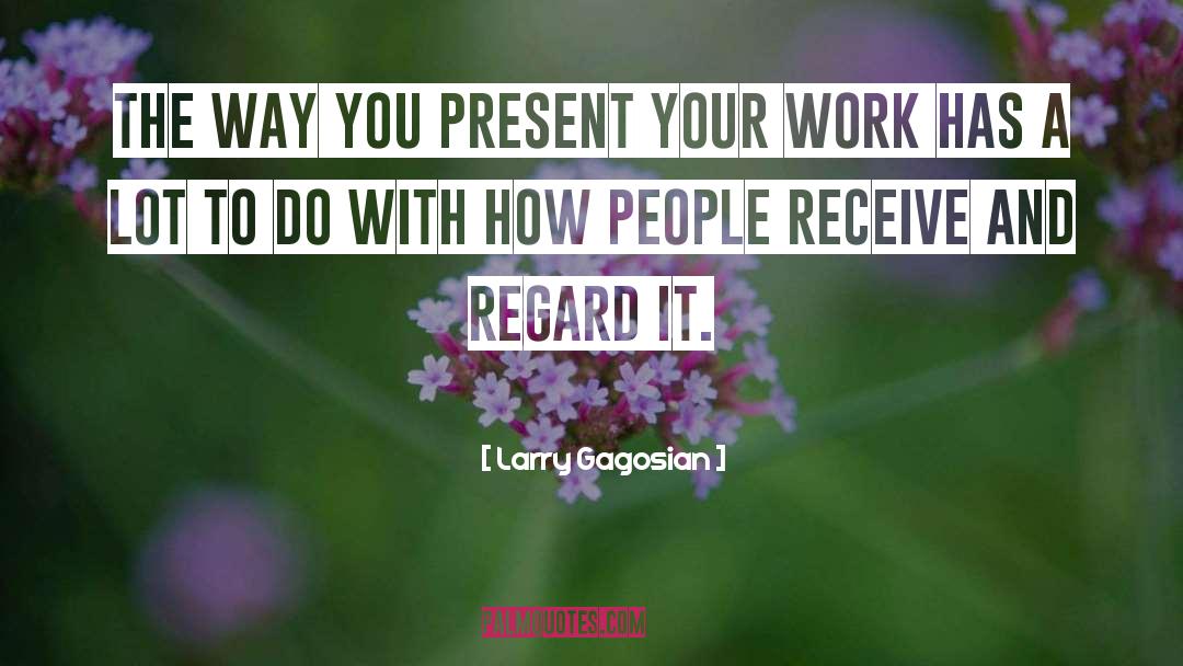 Larry Gagosian Quotes: The way you present your