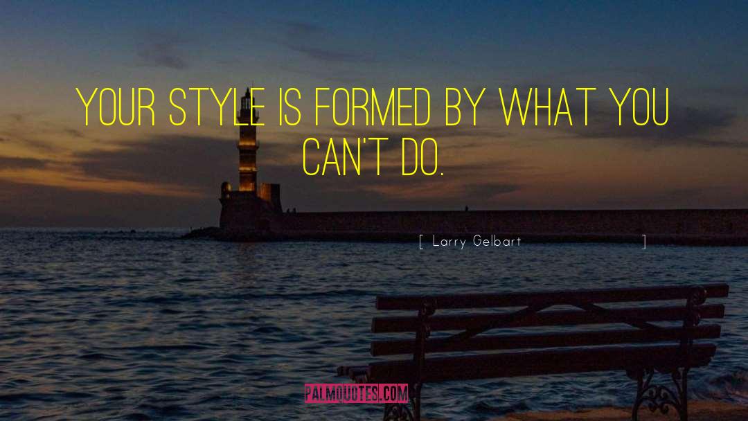 Larry Gelbart Quotes: Your style is formed by