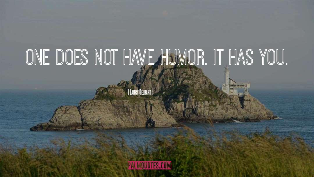 Larry Gelbart Quotes: One does not have humor.