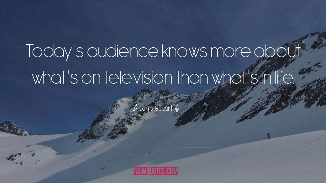 Larry Gelbart Quotes: Today's audience knows more about