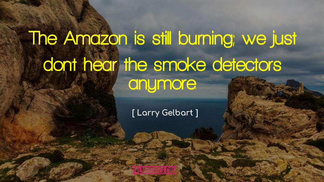 Larry Gelbart Quotes: The Amazon is still burning;