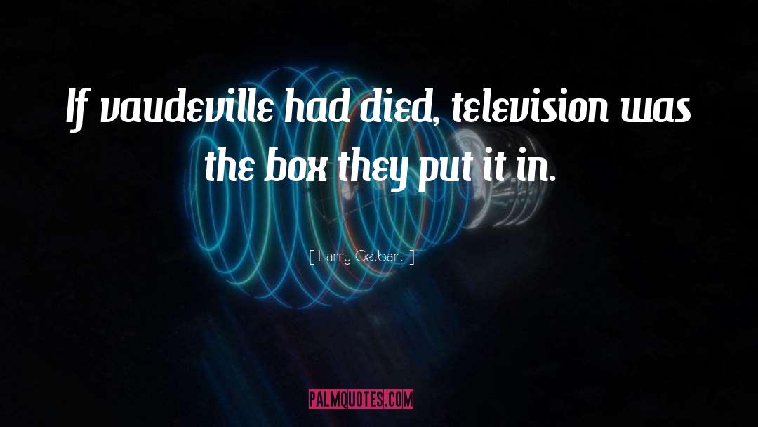 Larry Gelbart Quotes: If vaudeville had died, television