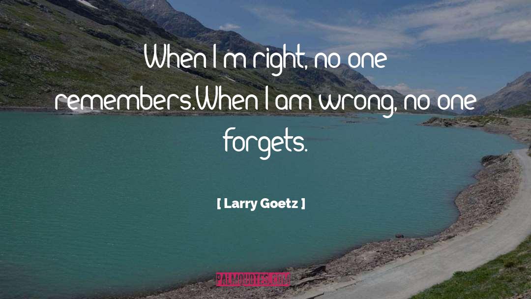 Larry Goetz Quotes: When I'm right, no one
