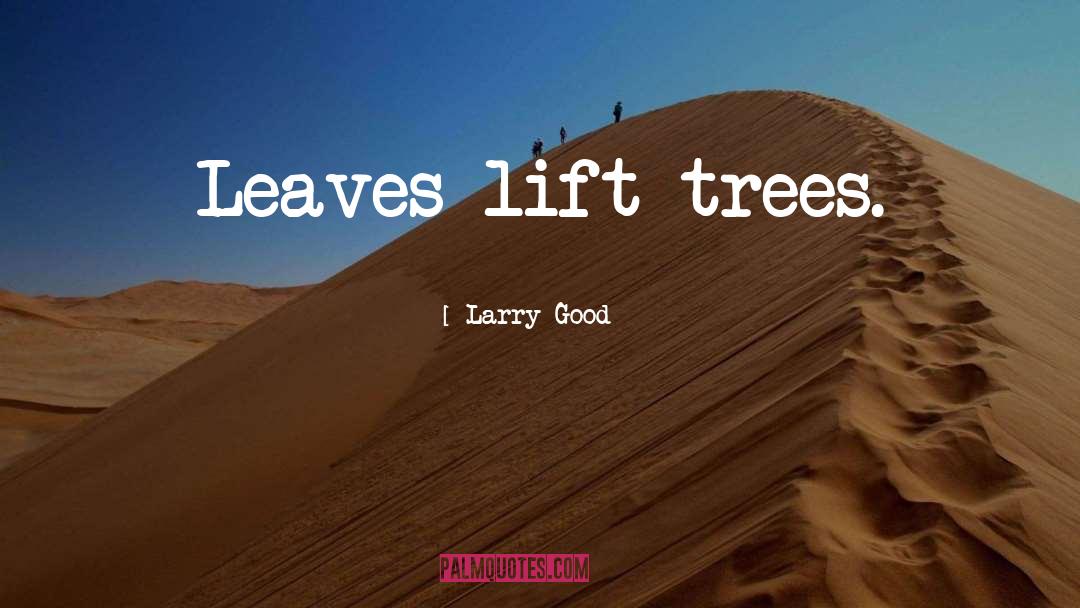 Larry Good Quotes: Leaves lift trees.