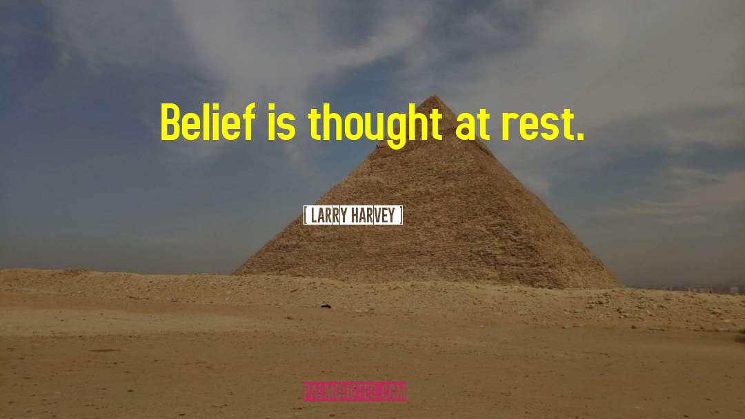 Larry Harvey Quotes: Belief is thought at rest.