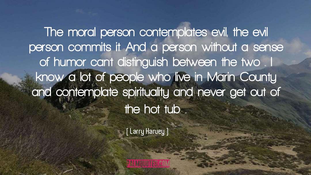 Larry Harvey Quotes: The moral person contemplates evil,