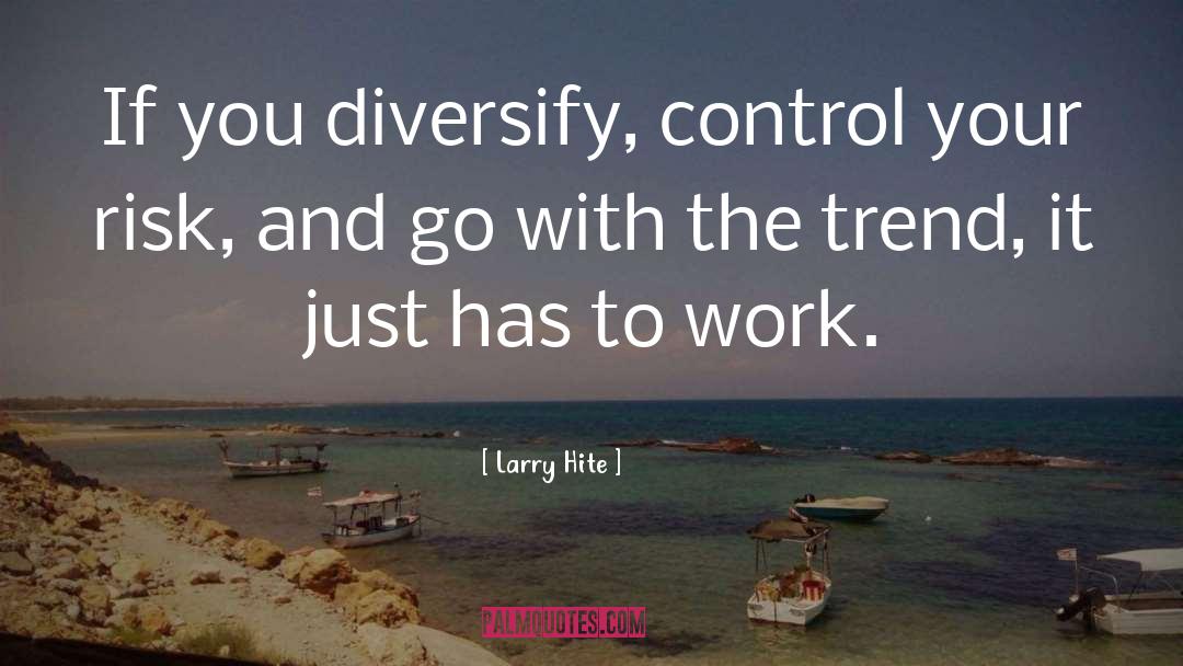 Larry Hite Quotes: If you diversify, control your