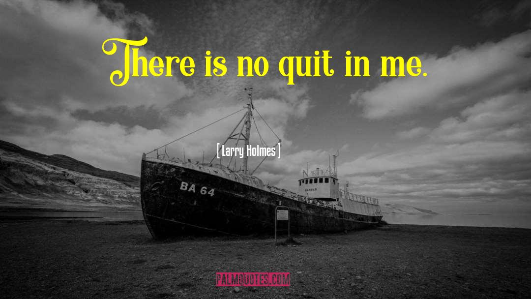 Larry Holmes Quotes: There is no quit in