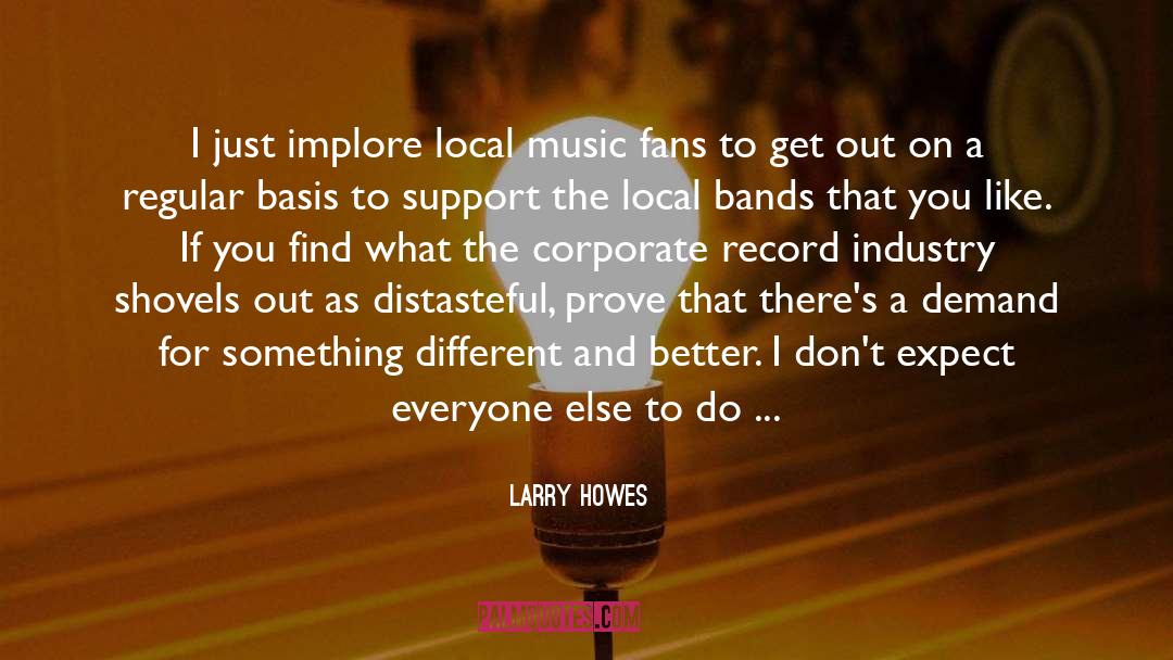 Larry Howes Quotes: I just implore local music