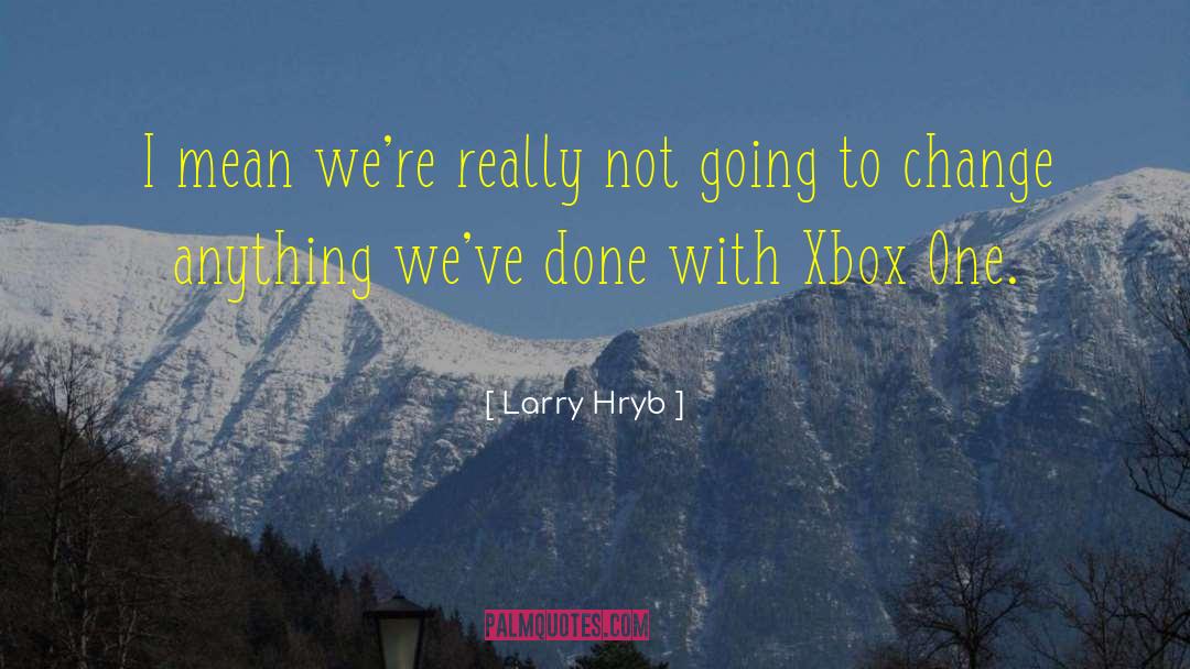 Larry Hryb Quotes: I mean we're really not