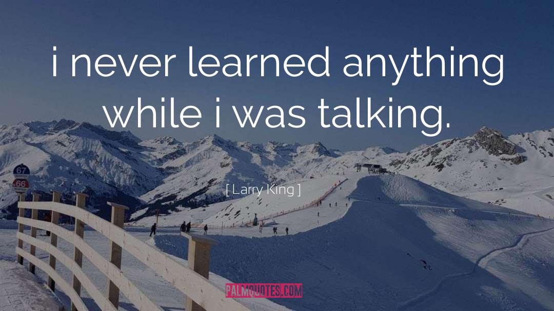 Larry King Quotes: i never learned anything while