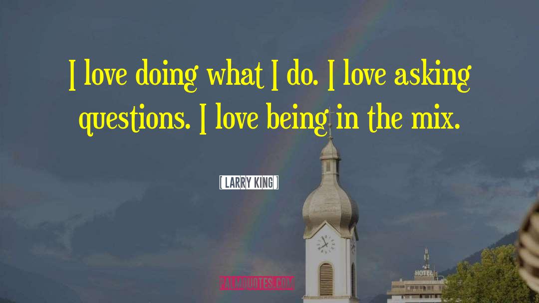 Larry King Quotes: I love doing what I