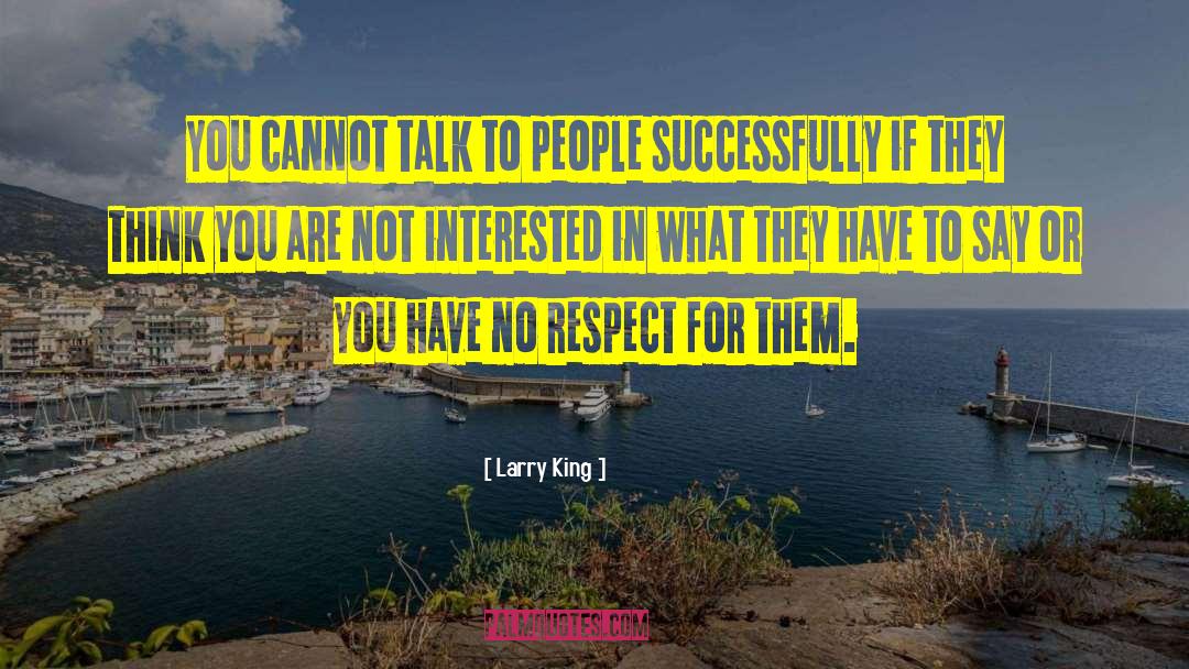 Larry King Quotes: You cannot talk to people