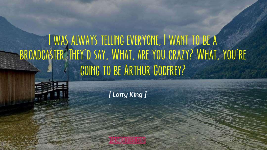 Larry King Quotes: I was always telling everyone,