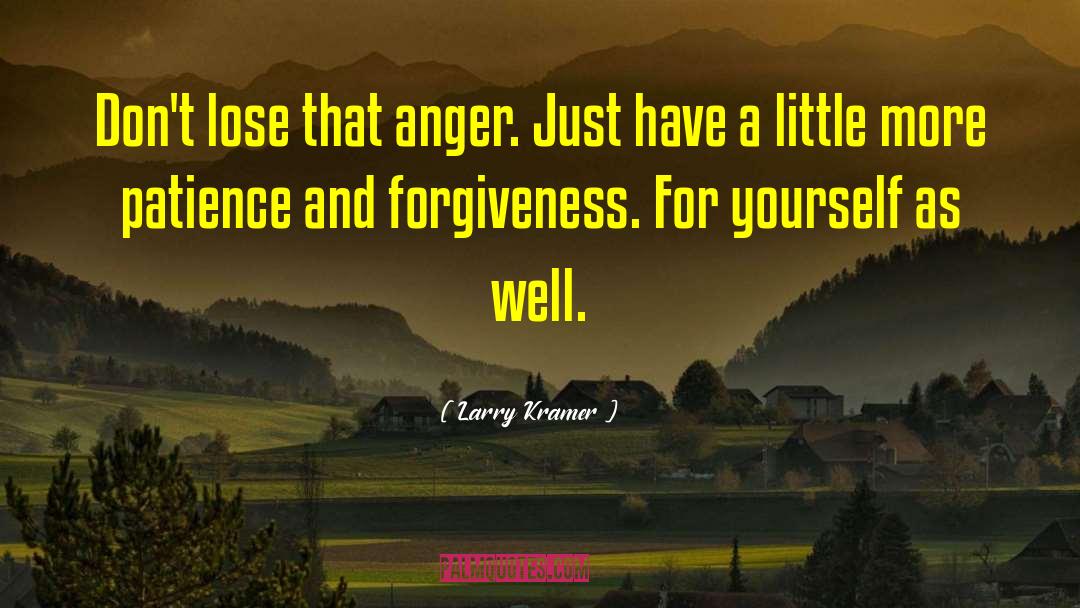 Larry Kramer Quotes: Don't lose that anger. Just