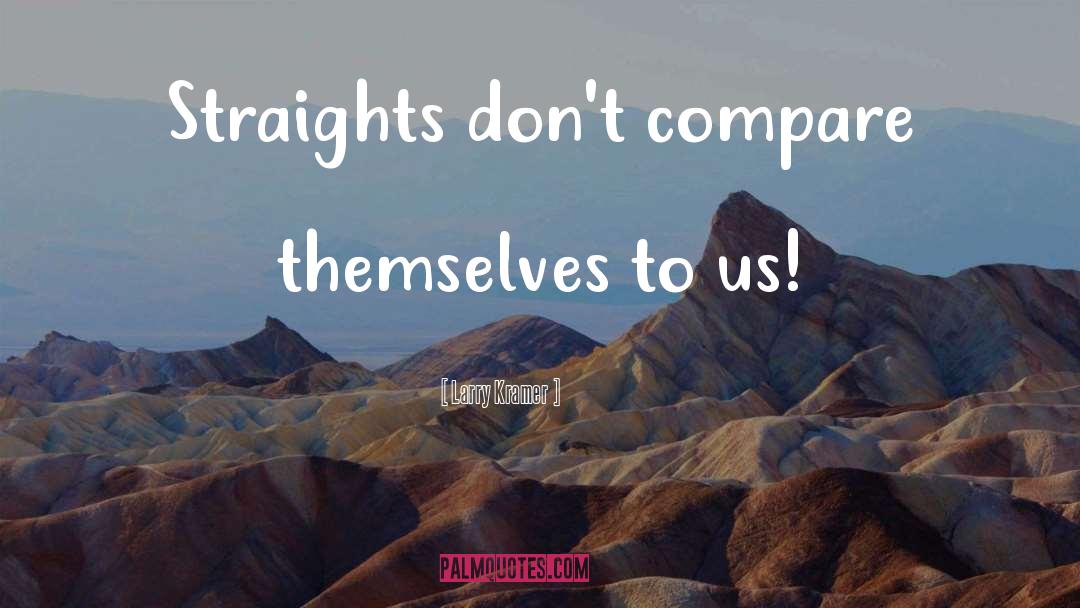 Larry Kramer Quotes: Straights don't compare themselves to