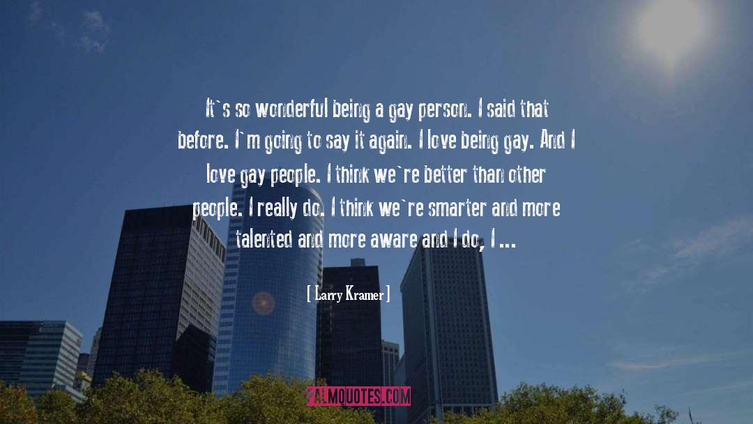 Larry Kramer Quotes: It's so wonderful being a