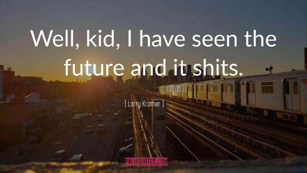 Larry Kramer Quotes: Well, kid, I have seen