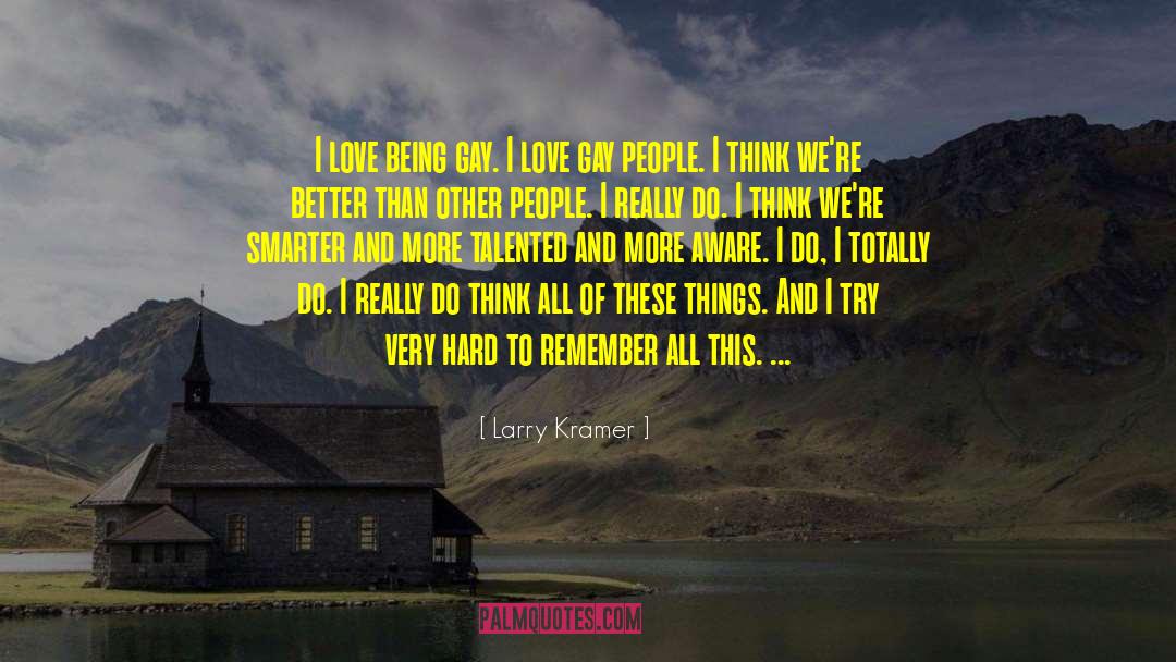 Larry Kramer Quotes: I love being gay. I